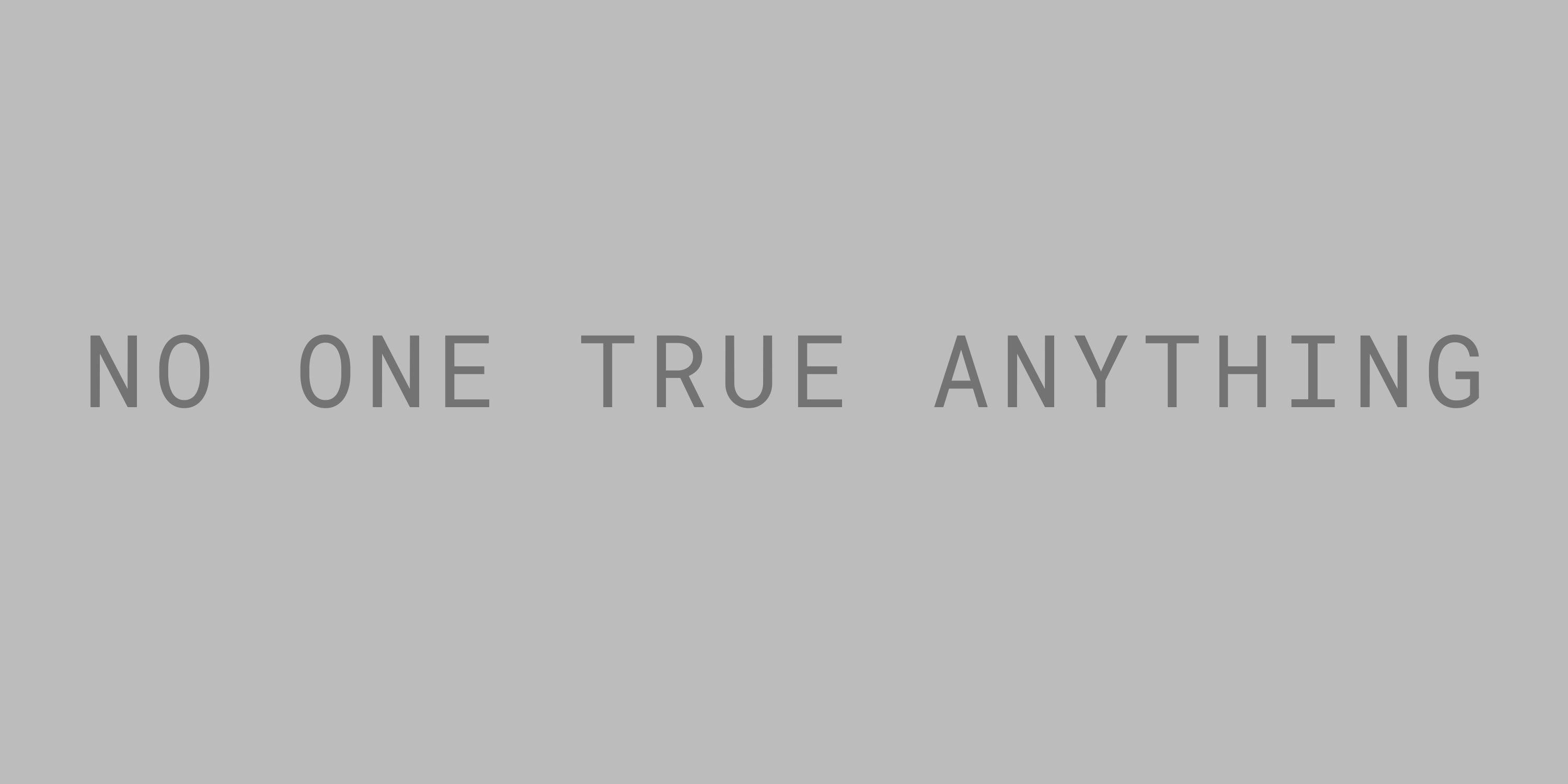 NO ONE TRUE ANYTHING